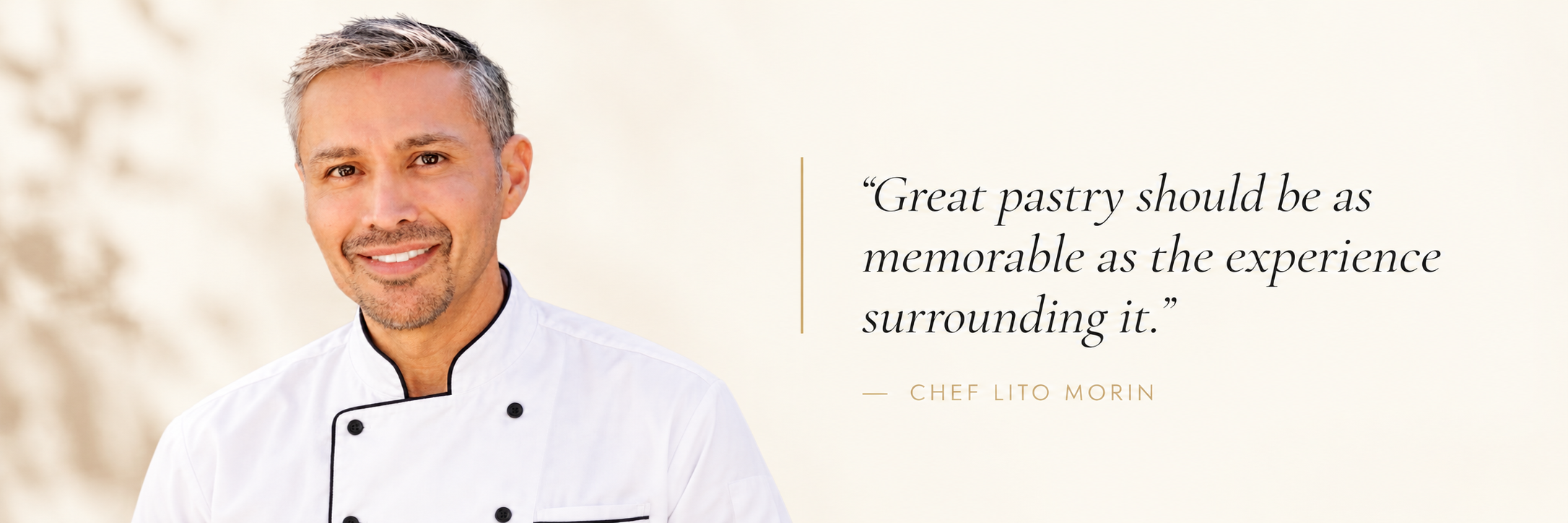Chef Lito Morin — Great pastry should be as memorable as the experience surrounding it.